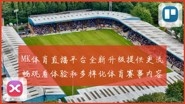 MK体育直播平台全新升级提供更流畅观看体验和多样化体育赛事内容