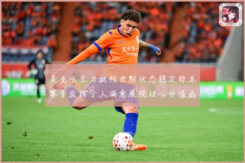 麦克法兰力挺帕尔默状态稳定称本赛季发挥令人满意展现核心价值成长观察