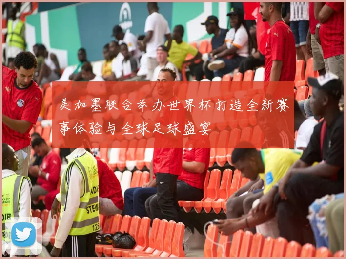 美加墨联合举办世界杯打造全新赛事体验与全球足球盛宴