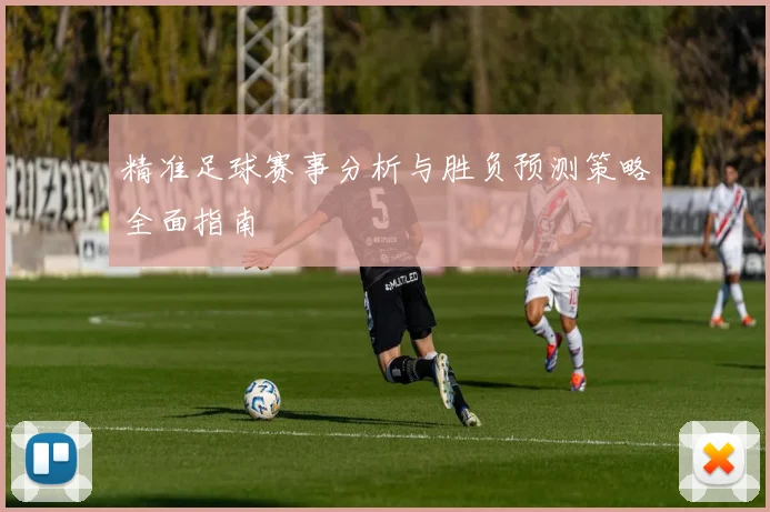精准足球赛事分析与胜负预测策略全面指南