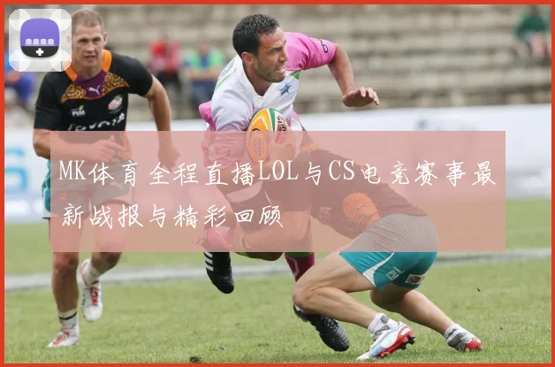 MK体育全程直播LOL与CS电竞赛事最新战报与精彩回顾