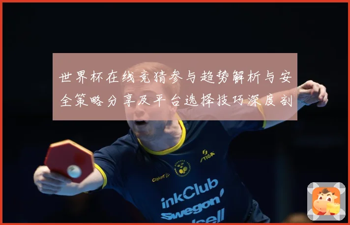 世界杯在线竞猜参与趋势解析与安全策略分享及平台选择技巧深度剖数据研判