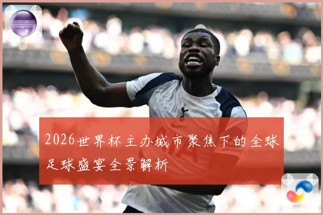 2026世界杯主办城市聚焦下的全球足球盛宴全景解析