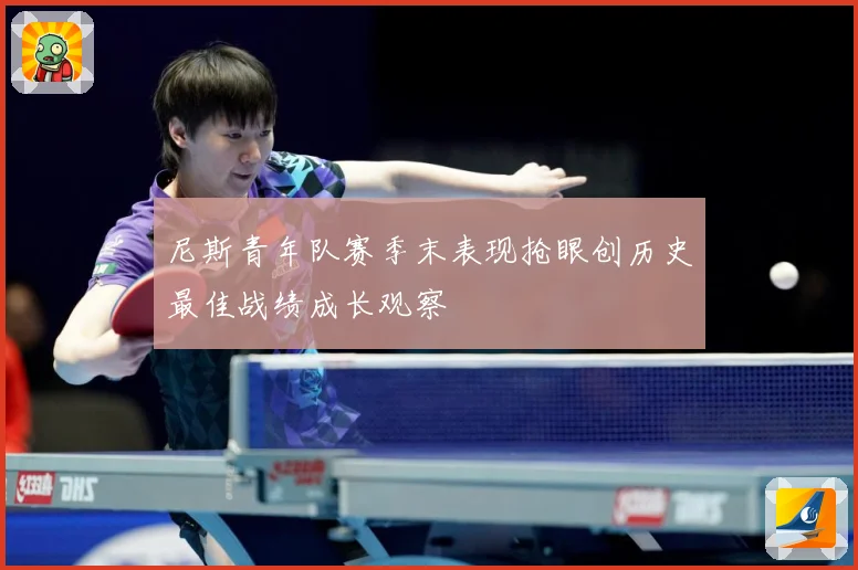 尼斯青年队赛季末表现抢眼创历史最佳战绩成长观察