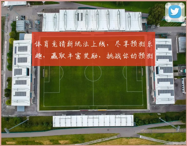 体育竞猜新玩法上线，尽享预测乐趣，赢取丰富奖励，挑战你的预测能力！