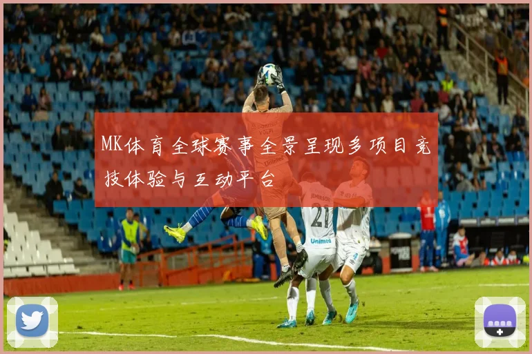 MK体育全球赛事全景呈现多项目竞技体验与互动平台