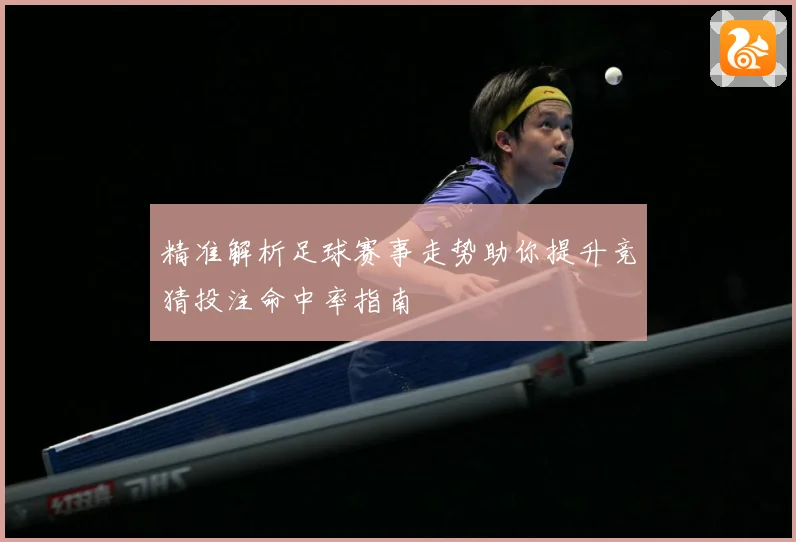 精准解析足球赛事走势助你提升竞猜投注命中率指南
