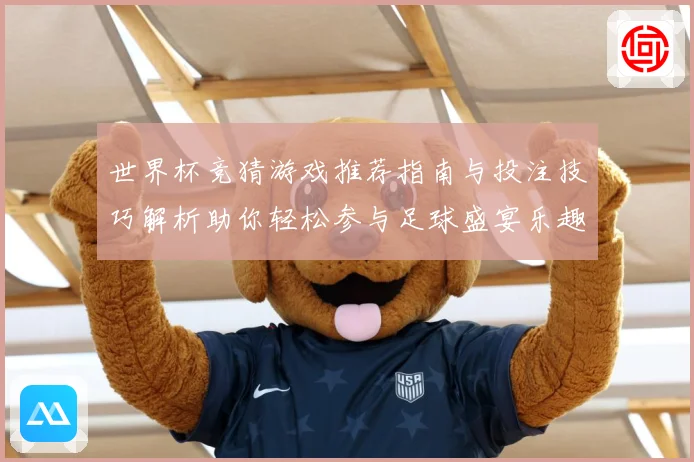世界杯竞猜游戏推荐指南与投注技巧解析助你轻松参与足球盛宴乐趣