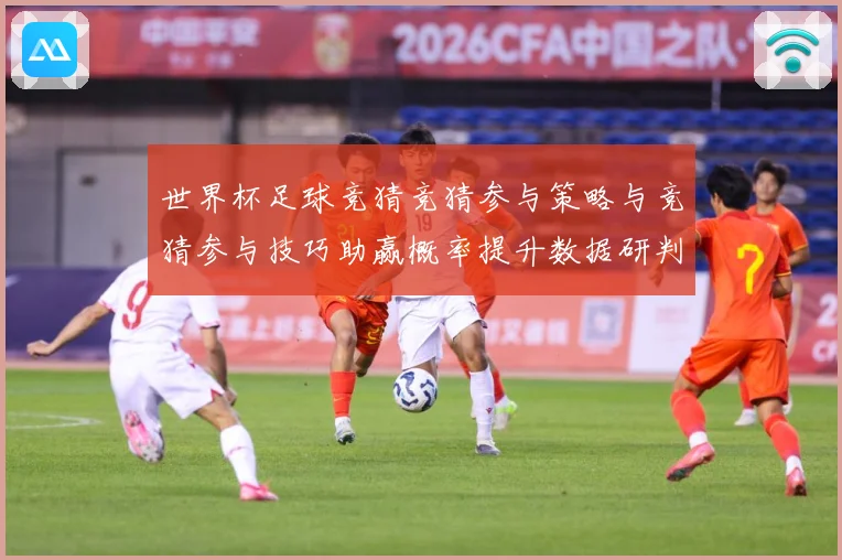 世界杯足球竞猜竞猜参与策略与竞猜参与技巧助赢概率提升数据研判