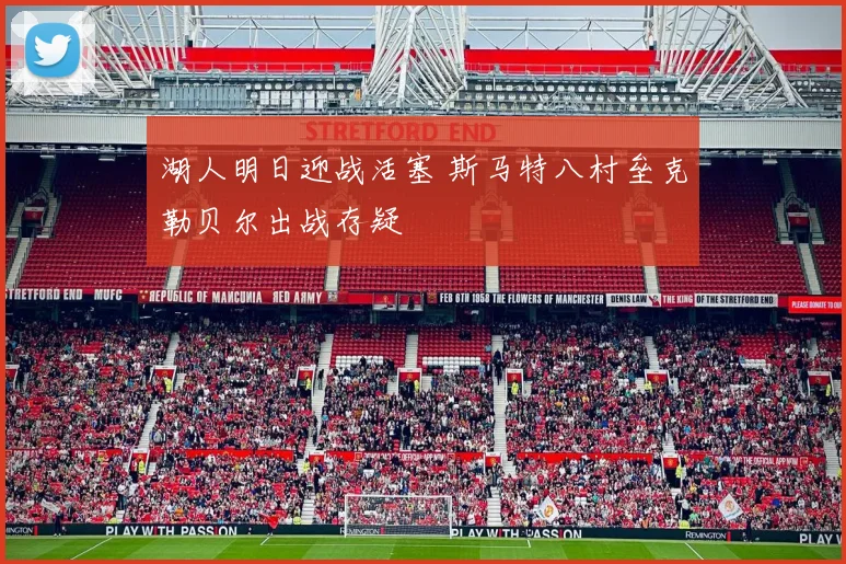 湖人明日迎战活塞 斯马特八村垒克勒贝尔出战存疑