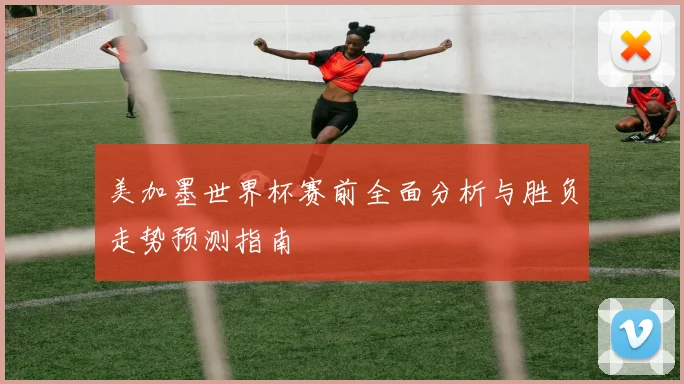 美加墨世界杯赛前全面分析与胜负走势预测指南