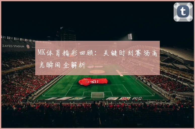MK体育精彩回顾：关键时刻赛场高光瞬间全解析