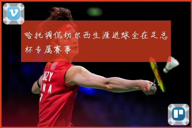 哈托调侃切尔西生涯进球全在足总杯专属赛事