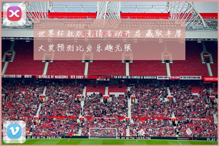 世界杯狂欢竞猜活动开启 赢取丰厚大奖预测比分乐趣无限