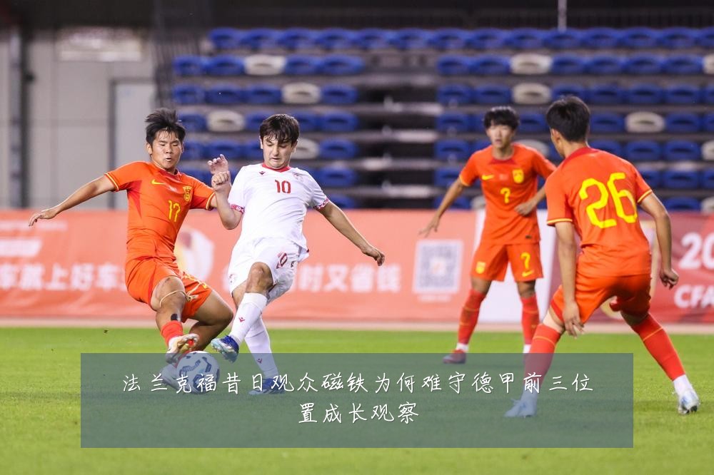 法兰克福昔日观众磁铁为何难守德甲前三位置成长观察