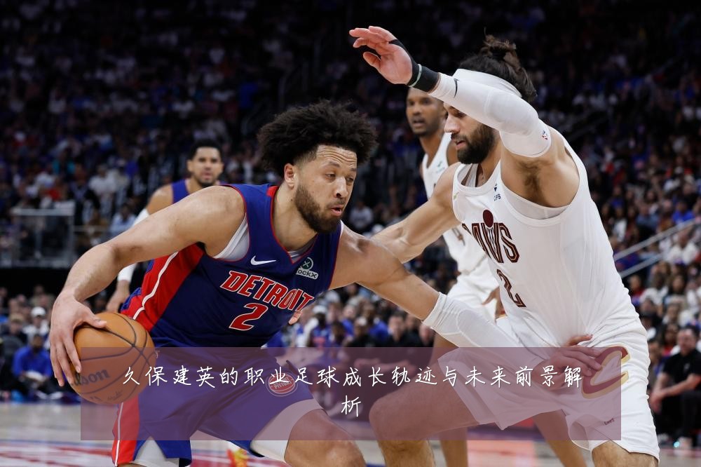 久保建英的职业足球成长轨迹与未来前景解析