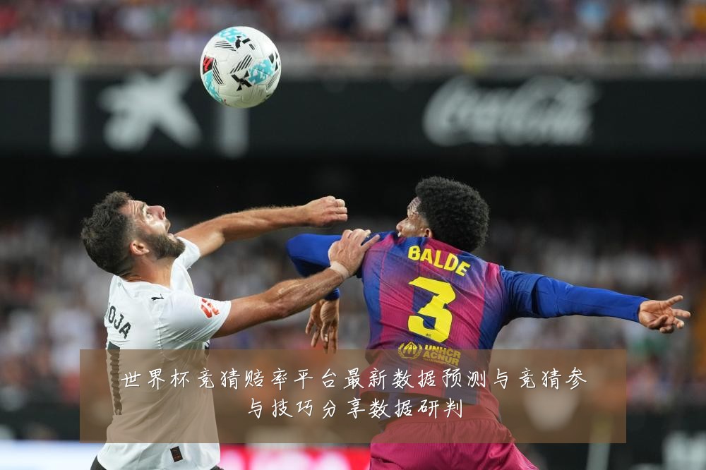 世界杯竞猜赔率平台最新数据预测与竞猜参与技巧分享数据研判