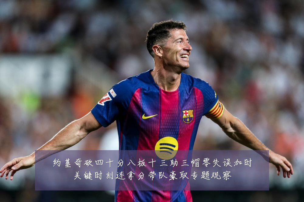 约基奇砍四十分八板十三助三帽零失误加时关键时刻连拿分带队豪取专题观察